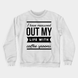 I have measured out my life with coffee spoons Crewneck Sweatshirt